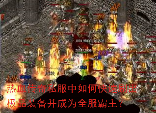 热血传奇私服中如何快速刷出极品装备并成为全服霸主?