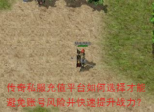 传奇私服充值平台如何选择才能避免账号风险并快速提升战力?