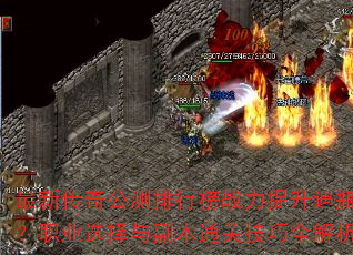 最新传奇公测排行榜战力提升遇瓶颈?职业选择与副本通关技巧全解析 最新传奇公测排行榜战力提升遇瓶颈?职业选择与副本通关技巧全解析