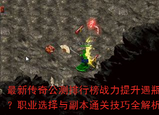 最新传奇公测排行榜战力提升遇瓶颈?职业选择与副本通关技巧全解析 最新传奇公测排行榜战力提升遇瓶颈?职业选择与副本通关技巧全解析