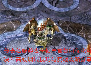 传奇私服游戏卡顿严重如何优化解决?高效调试技巧与实战攻略分享 传奇私服游戏卡顿严重如何优化解决?高效调试技巧与实战攻略分享