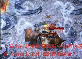 七彩杀神恶魔传奇私服中如何快速获取顶级装备并搭配技能组合? 七彩杀神恶魔传奇私服中如何快速获取顶级装备并搭配技能组合?