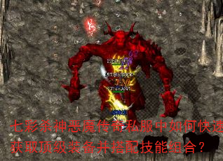 七彩杀神恶魔传奇私服中如何快速获取顶级装备并搭配技能组合?