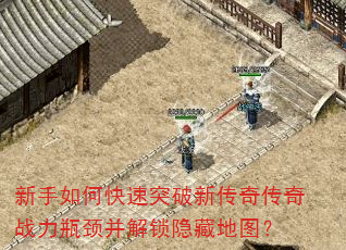 新手如何快速突破新传奇传奇战力瓶颈并解锁隐藏地图? 新手如何快速突破新传奇传奇战力瓶颈并解锁隐藏地图?