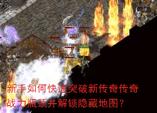 新手如何快速突破新传奇传奇战力瓶颈并解锁隐藏地图?