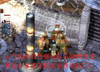 人气最高的传奇私服中如何快速升级并掌握顶级装备获取技巧? 人气最高的传奇私服中如何快速升级并掌握顶级装备获取技巧?