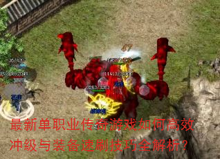 最新单职业传奇游戏如何高效冲级与装备速刷技巧全解析?