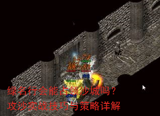 绿名行会能占领沙城吗?攻沙实战技巧与策略详解