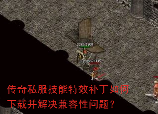 传奇私服技能特效补丁如何下载并解决兼容性问题? 传奇私服技能特效补丁如何下载并解决兼容性问题?