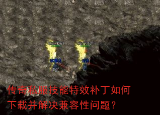 传奇私服技能特效补丁如何下载并解决兼容性问题? 传奇私服技能特效补丁如何下载并解决兼容性问题?