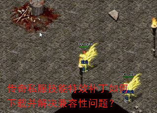传奇私服技能特效补丁如何下载并解决兼容性问题?