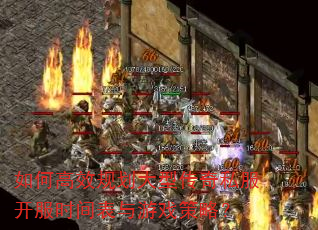 如何高效规划大型传奇私服开服时间表与游戏策略? 如何高效规划大型传奇私服开服时间表与游戏策略?