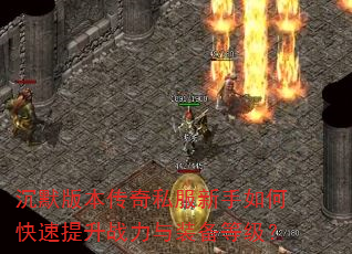 沉默版本传奇私服新手如何快速提升战力与装备等级? 沉默版本传奇私服新手如何快速提升战力与装备等级?