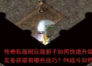 传奇私服耐玩版新手如何快速升级?职业选择与装备获取有哪些技巧?PK战斗如何制霸全服? 传奇私服耐玩版新手如何快速升级?职业选择与装备获取有哪些技巧?PK战斗如何制霸全服?