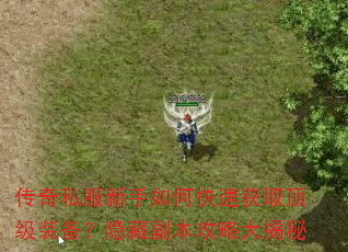 传奇私服新手如何快速获取顶级装备?隐藏副本攻略大揭秘