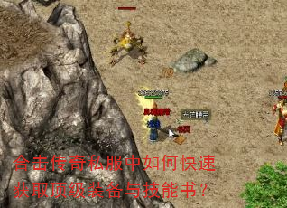 合击传奇私服中如何快速获取顶级装备与技能书? 合击传奇私服中如何快速获取顶级装备与技能书?