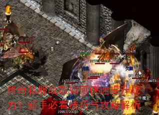 传奇私服战歌如何快速提升战力?新手必看技巧与攻略解析