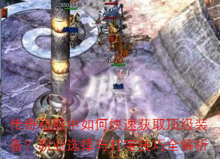 传奇私服中如何快速获取顶级装备?职业选择与打宝技巧全解析 传奇私服中如何快速获取顶级装备?职业选择与打宝技巧全解析