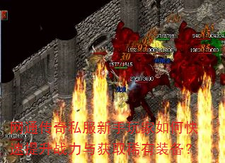 网通传奇私服新手玩家如何快速提升战力与获取稀有装备? 网通传奇私服新手玩家如何快速提升战力与获取稀有装备?