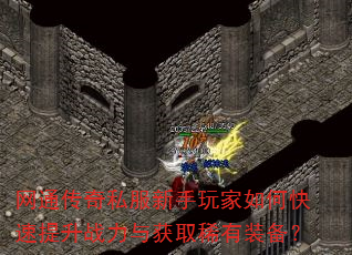 网通传奇私服新手玩家如何快速提升战力与获取稀有装备? 网通传奇私服新手玩家如何快速提升战力与获取稀有装备?