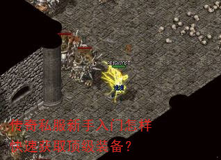 传奇私服新手入门怎样快速获取顶级装备? 传奇私服新手入门怎样快速获取顶级装备?