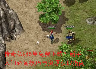 传奇私服5集免费下载?新手入门必备技巧与资源获取指南 传奇私服5集免费下载?新手入门必备技巧与资源获取指南