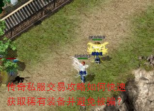 传奇私服交易攻略如何快速获取稀有装备并避免被骗? 传奇私服交易攻略如何快速获取稀有装备并避免被骗?