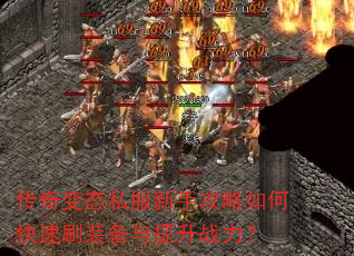 传奇变态私服新手攻略如何快速刷装备与提升战力? 传奇变态私服新手攻略如何快速刷装备与提升战力?