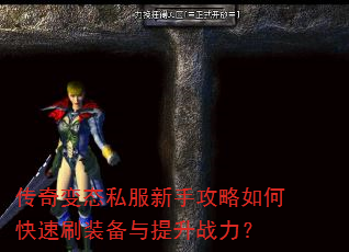 传奇变态私服新手攻略如何快速刷装备与提升战力? 传奇变态私服新手攻略如何快速刷装备与提升战力?