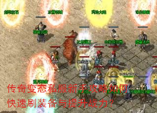 传奇变态私服新手攻略如何快速刷装备与提升战力? 传奇变态私服新手攻略如何快速刷装备与提升战力?