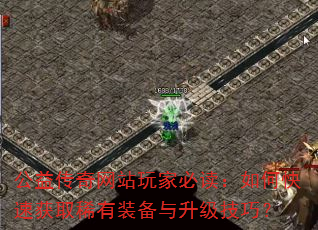 公益传奇网站玩家必读:如何快速获取稀有装备与升级技巧? 公益传奇网站玩家必读:如何快速获取稀有装备与升级技巧?