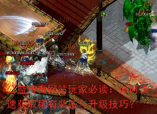 公益传奇网站玩家必读:如何快速获取稀有装备与升级技巧? 公益传奇网站玩家必读:如何快速获取稀有装备与升级技巧?