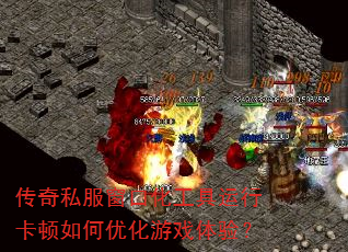 传奇私服窗口化工具运行卡顿如何优化游戏体验? 传奇私服窗口化工具运行卡顿如何优化游戏体验?