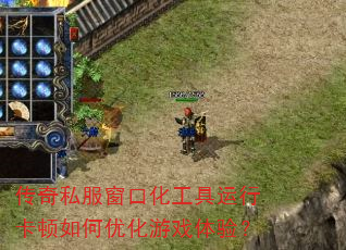 传奇私服窗口化工具运行卡顿如何优化游戏体验? 传奇私服窗口化工具运行卡顿如何优化游戏体验?