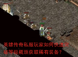 英雄传奇私服玩家如何快速突破等级瓶颈获取稀有装备? 英雄传奇私服玩家如何快速突破等级瓶颈获取稀有装备?