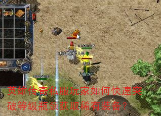 英雄传奇私服玩家如何快速突破等级瓶颈获取稀有装备? 英雄传奇私服玩家如何快速突破等级瓶颈获取稀有装备?