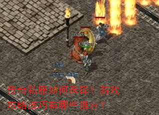传奇私服如何选择?游戏攻略技巧有哪些推荐? 传奇私服如何选择?游戏攻略技巧有哪些推荐?