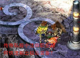传奇私服中法师职业如何快速刷出极品装备? 传奇私服中法师职业如何快速刷出极品装备?