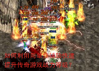 如何利用简单挂辅助快速提升传奇游戏战力等级? 如何利用简单挂辅助快速提升传奇游戏战力等级?