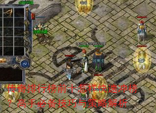 传奇排行榜前十怎样快速冲榜?高手必备技巧与策略解析 传奇排行榜前十怎样快速冲榜?高手必备技巧与策略解析