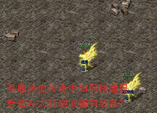 私服热血传奇中如何快速提升战斗力并刷取稀有装备? 私服热血传奇中如何快速提升战斗力并刷取稀有装备?