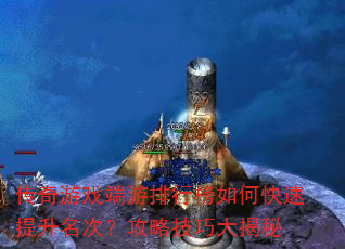 传奇游戏端游排行榜如何快速提升名次?攻略技巧大揭秘 传奇游戏端游排行榜如何快速提升名次?攻略技巧大揭秘