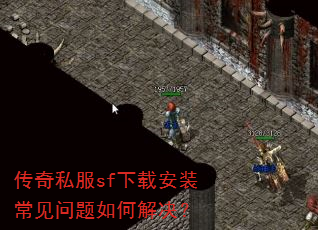 传奇私服sf下载安装常见问题如何解决? 传奇私服sf下载安装常见问题如何解决?