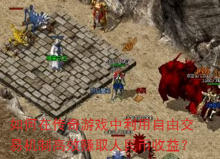 如何在传奇游戏中利用自由交易机制高效赚取人民币收益? 如何在传奇游戏中利用自由交易机制高效赚取人民币收益?