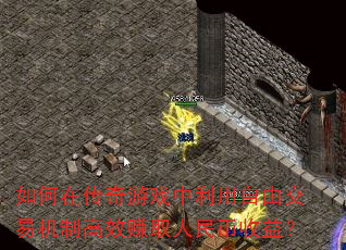 如何在传奇游戏中利用自由交易机制高效赚取人民币收益? 如何在传奇游戏中利用自由交易机制高效赚取人民币收益?