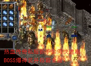 热血传奇私服新手如何快速刷BOSS爆神装并称霸全服? 热血传奇私服新手如何快速刷BOSS爆神装并称霸全服?