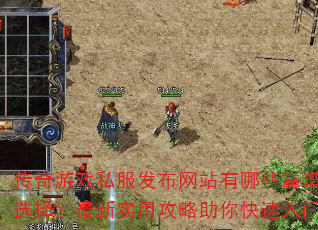 传奇游戏私服发布网站有哪些靠谱选择?最新实用攻略助你快速入门 传奇游戏私服发布网站有哪些靠谱选择?最新实用攻略助你快速入门