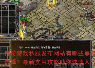 传奇游戏私服发布网站有哪些靠谱选择?最新实用攻略助你快速入门 传奇游戏私服发布网站有哪些靠谱选择?最新实用攻略助你快速入门