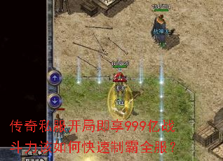 传奇私服开局即享999亿战斗力该如何快速制霸全服? 传奇私服开局即享999亿战斗力该如何快速制霸全服?