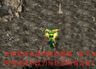 传奇新版私服攻略问题集:新手如何快速提升战力与获取稀有装备? 传奇新版私服攻略问题集:新手如何快速提升战力与获取稀有装备?